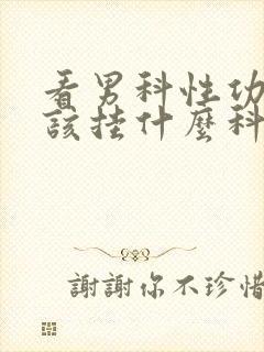 看男科性功能应该挂什么科