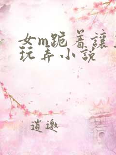 女m跪着让主人玩弄小说