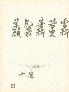 叶凡唐若雪宋红颜最新更新