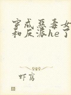 穿成恶毒女配后和反派he了