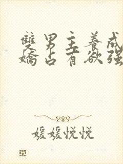 双男主养成系病娇占有欲强的小说