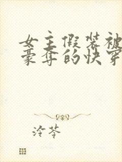 女主假装被强取豪夺的快穿小说