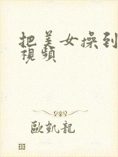 把美女操到高潮视频
