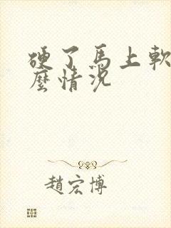 硬了马上软是什么情况