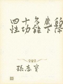 四十多岁的男人性功能下降怎么办