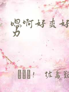 嗯啊好爽好大用力