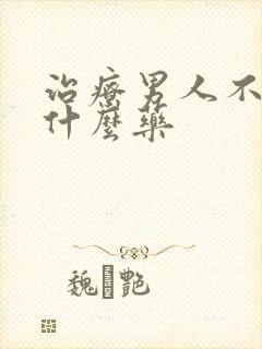 治疗男人不硬吃什么药