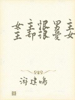 女主恨男主但男主却很爱女主的小说