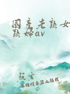 国产老熟女伦老熟妇av