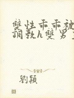 双性乖乖被灌满调教h双男主