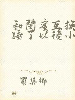 和闺蜜互换老公睡了以后小说作者谁叫我没钱