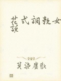 花式调教女奴小说