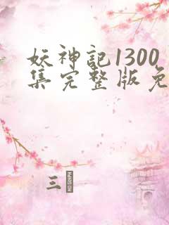 妖神记1300集完整版免费观看下载