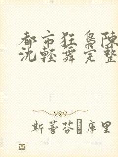 都市狂枭陈六何沈轻舞完整版