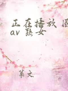 正在播放 国产av 熟女