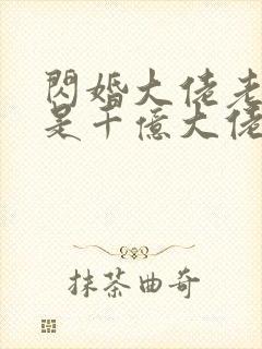 闪婚大佬老公竟是千亿大佬免费阅读