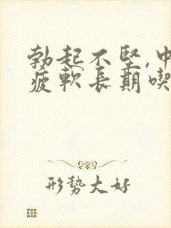 勃起不坚,中途疲软长期吃药,现