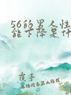 56的男人性功能下降是什么原因?