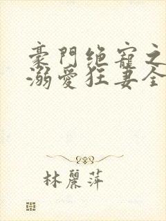 豪门绝宠之峥少溺爱狂妻全文在线阅读