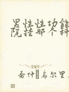 男性性功能去医院挂哪个科