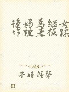 后妈为继女的工作被老板蹂躏老公还浑然不知