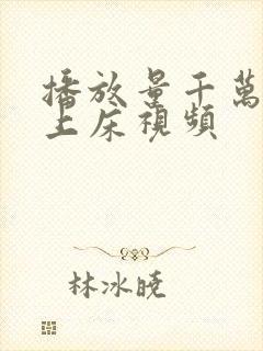 播放量千万美女上床视频