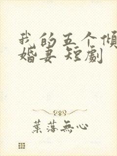 我的五个倾城未婚妻 短剧