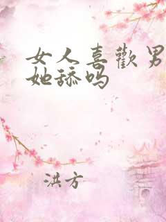 女人喜欢男人给她舔吗