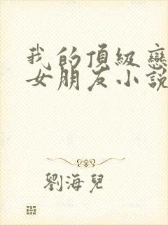 我的顶级恋爱脑女朋友小说