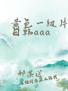 黄色一级片免费日韩aaa
