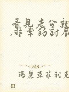 看见老公就厌恶,非常的讨厌的那种