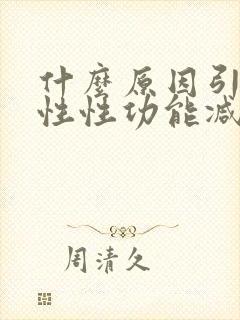 什么原因引起男性性功能减退