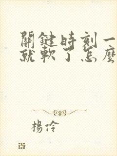 关键时刻一紧张就软了怎么回事