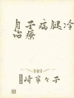 月子病腿冷怎么治疗