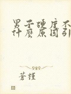 男子硬度不够是什么原因引起的