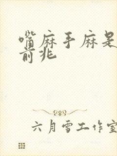 嘴麻手麻是什么前兆