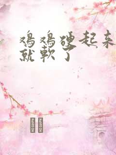 鸡鸡硬起来很快就软了