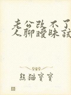 老公改不了和别人聊暧昧该怎么做