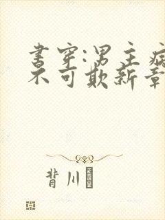 书穿:男主病娇不可欺新章节