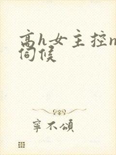 高h女主控np伺候