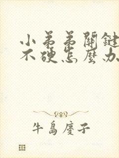 小弟弟关键时刻不硬怎么办