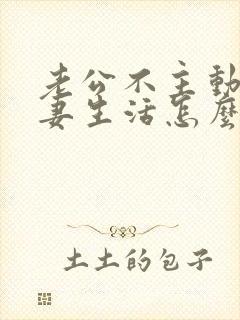 老公不主动过夫妻生活怎么办呢