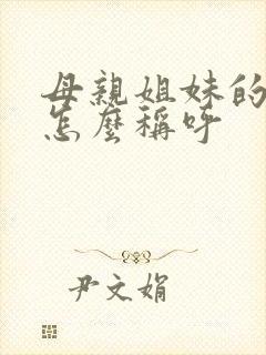 母亲姐妹的女儿怎么称呼