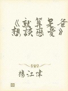 《就算是爸爸也想谈恋爱》完整版