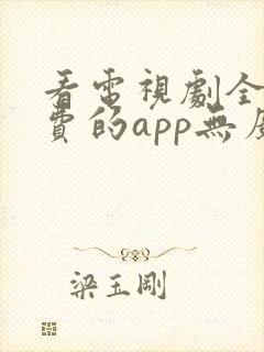 看电视剧全部免费的app无广告