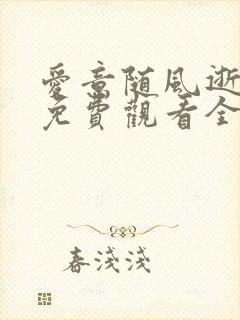 爱意随风逝短剧免费观看全集高清