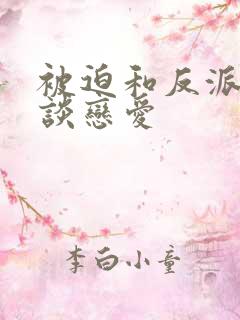 被迫和反派大佬谈恋爱