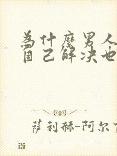 为什么男人宁愿自己解决也不碰你呢