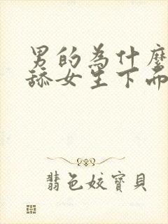 男的为什么喜欢舔女生下面