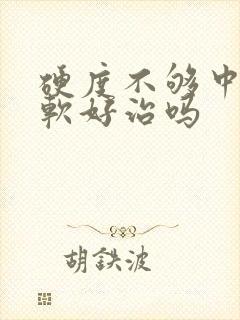 硬度不够中途疲软好治吗